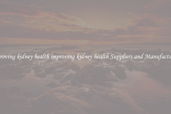 improving kidney health improving kidney health Suppliers and Manufacturers