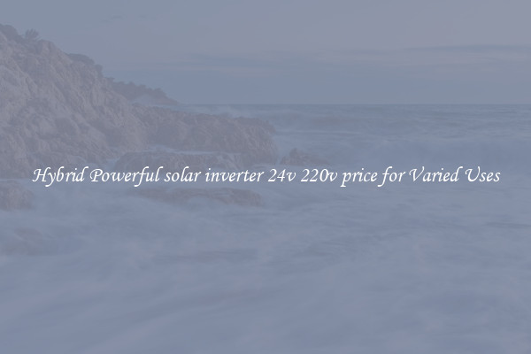 Hybrid Powerful solar inverter 24v 220v price for Varied Uses
