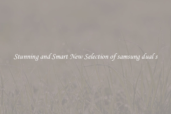 Stunning and Smart New Selection of samsung dual s