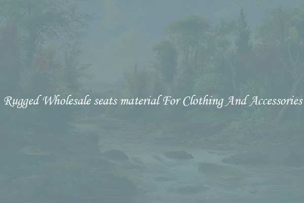 Rugged Wholesale seats material For Clothing And Accessories