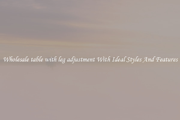 Wholesale table with leg adjustment With Ideal Styles And Features