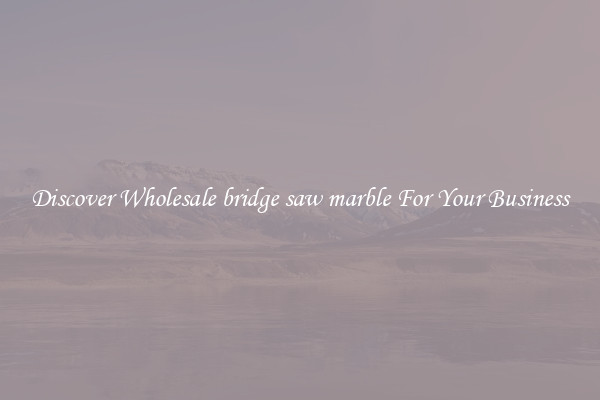 Discover Wholesale bridge saw marble For Your Business