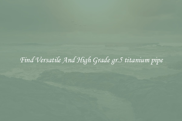 Find Versatile And High Grade gr.5 titanium pipe