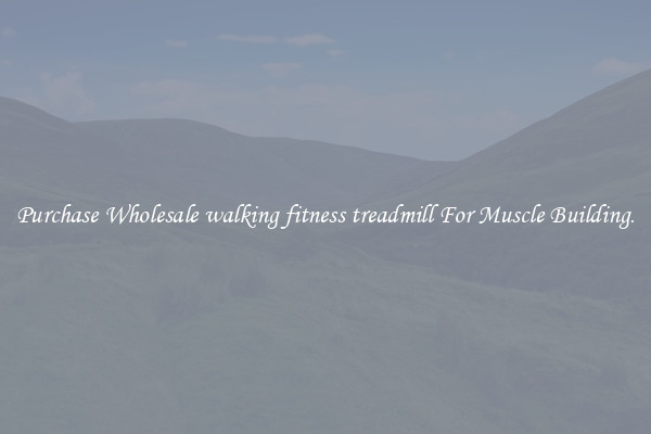Purchase Wholesale walking fitness treadmill For Muscle Building.