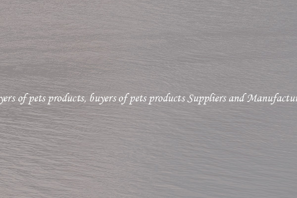 buyers of pets products, buyers of pets products Suppliers and Manufacturers