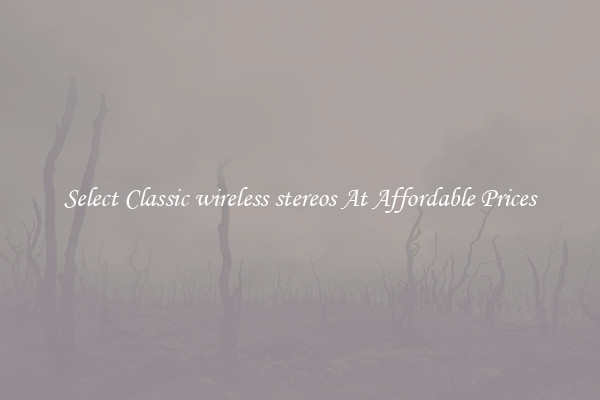 Select Classic wireless stereos At Affordable Prices