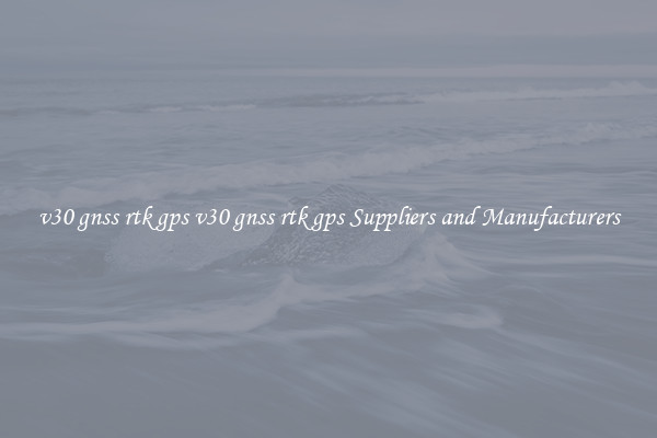 v30 gnss rtk gps v30 gnss rtk gps Suppliers and Manufacturers