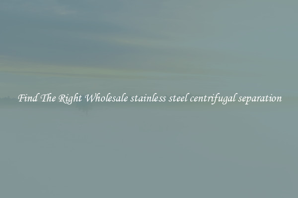 Find The Right Wholesale stainless steel centrifugal separation