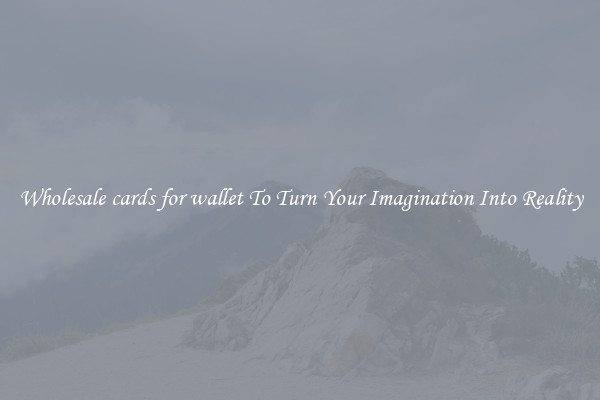 Wholesale cards for wallet To Turn Your Imagination Into Reality