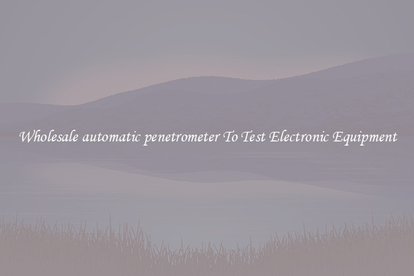 Wholesale automatic penetrometer To Test Electronic Equipment
