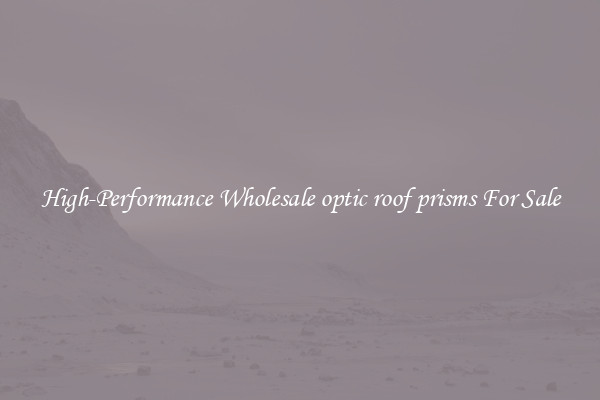 High-Performance Wholesale optic roof prisms For Sale