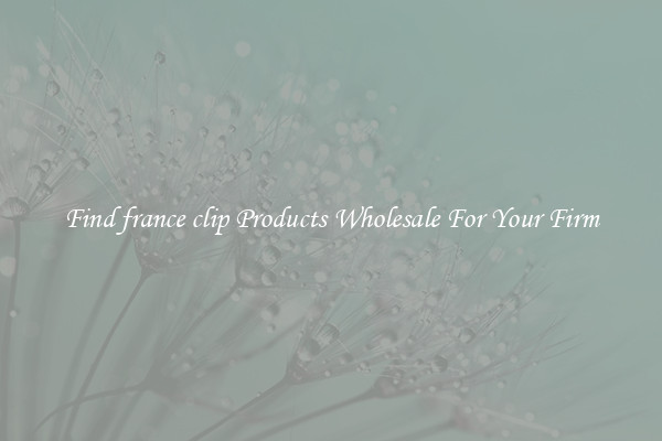 Find france clip Products Wholesale For Your Firm
