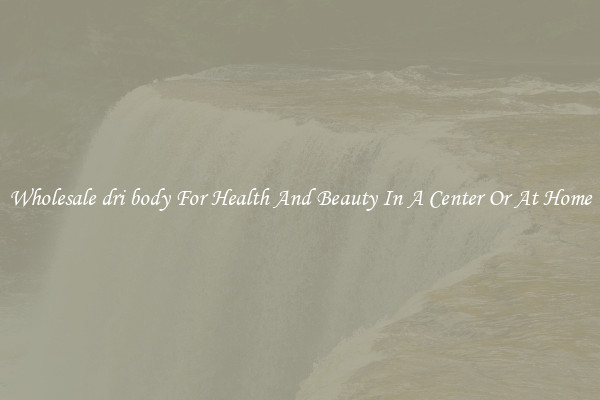 Wholesale dri body For Health And Beauty In A Center Or At Home