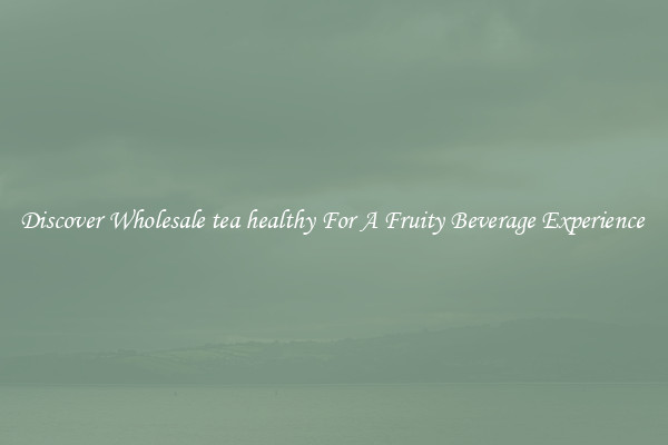 Discover Wholesale tea healthy For A Fruity Beverage Experience 