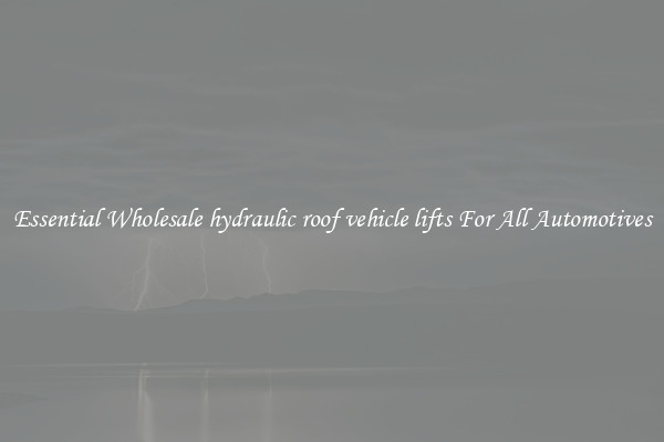 Essential Wholesale hydraulic roof vehicle lifts For All Automotives
