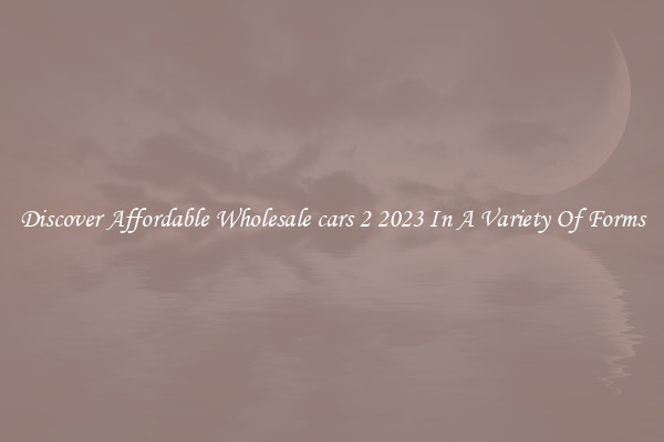 Discover Affordable Wholesale cars 2 2023 In A Variety Of Forms