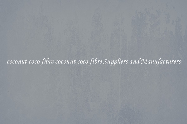 coconut coco fibre coconut coco fibre Suppliers and Manufacturers