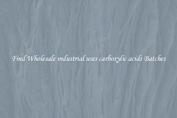 Find Wholesale industrial uses carboxylic acids Batches