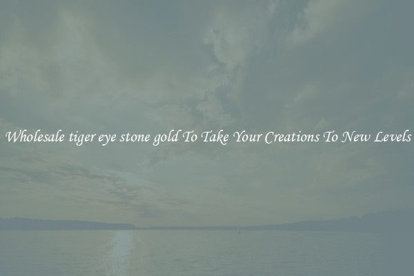 Wholesale tiger eye stone gold To Take Your Creations To New Levels