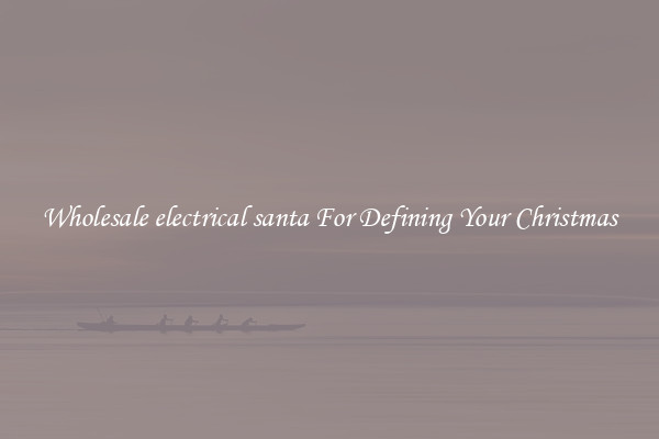 Wholesale electrical santa For Defining Your Christmas