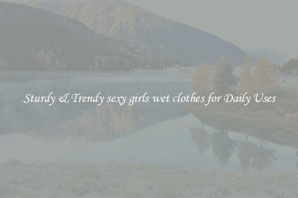 Sturdy & Trendy sexy girls wet clothes for Daily Uses