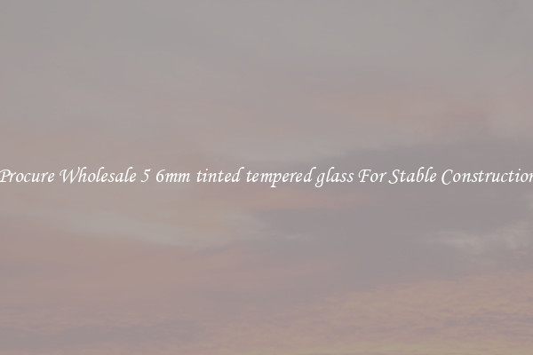 Procure Wholesale 5 6mm tinted tempered glass For Stable Construction