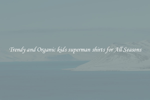 Trendy and Organic kids superman shirts for All Seasons