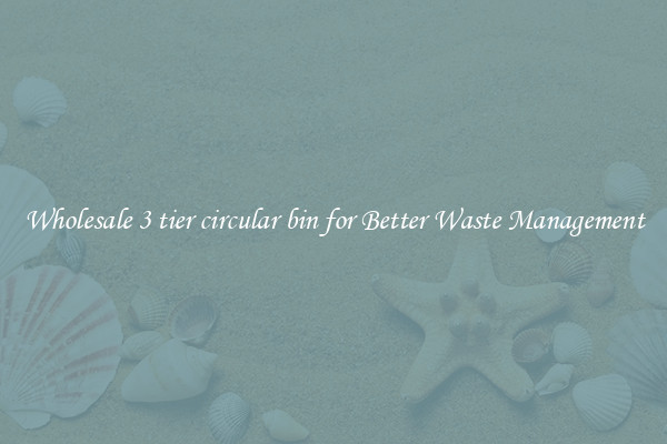 Wholesale 3 tier circular bin for Better Waste Management