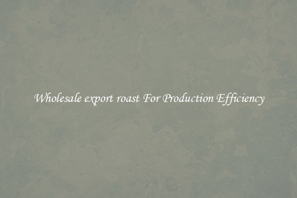 Wholesale export roast For Production Efficiency
