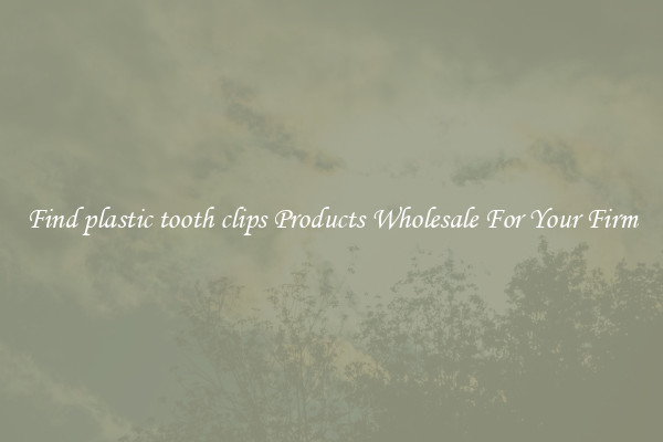 Find plastic tooth clips Products Wholesale For Your Firm