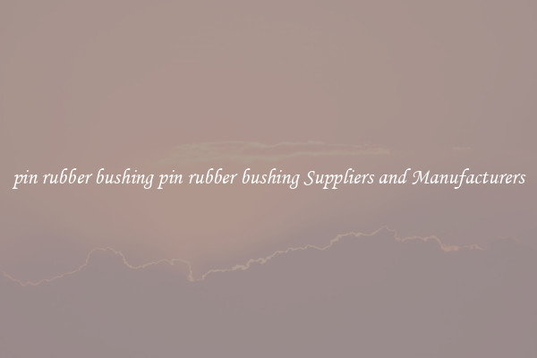 pin rubber bushing pin rubber bushing Suppliers and Manufacturers