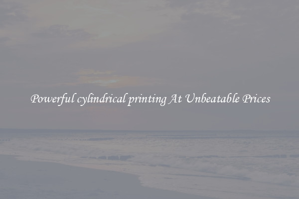 Powerful cylindrical printing At Unbeatable Prices