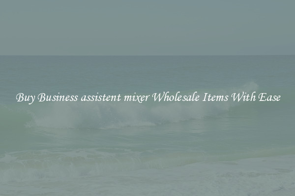 Buy Business assistent mixer Wholesale Items With Ease