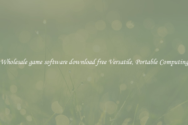 Wholesale game software download free Versatile, Portable Computing