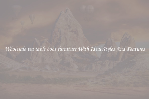 Wholesale tea table bobs furniture With Ideal Styles And Features