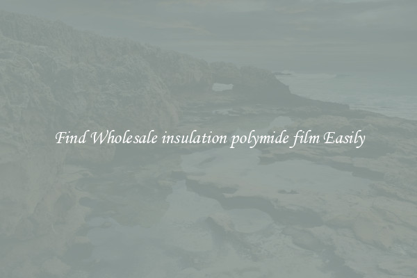 Find Wholesale insulation polymide film Easily