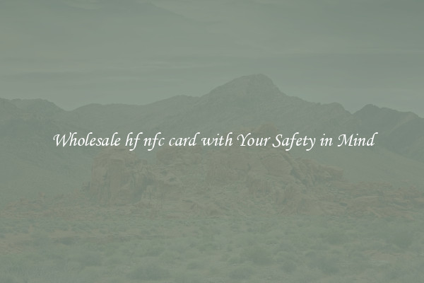 Wholesale hf nfc card with Your Safety in Mind
