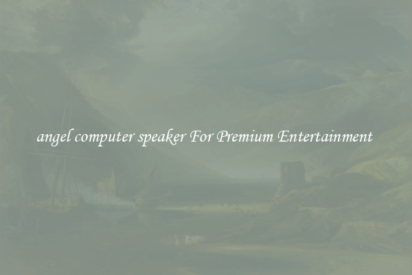 angel computer speaker For Premium Entertainment 