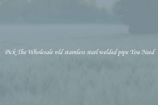 Pick The Wholesale nld stainless steel welded pipe You Need