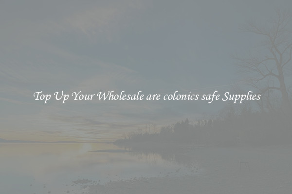 Top Up Your Wholesale are colonics safe Supplies