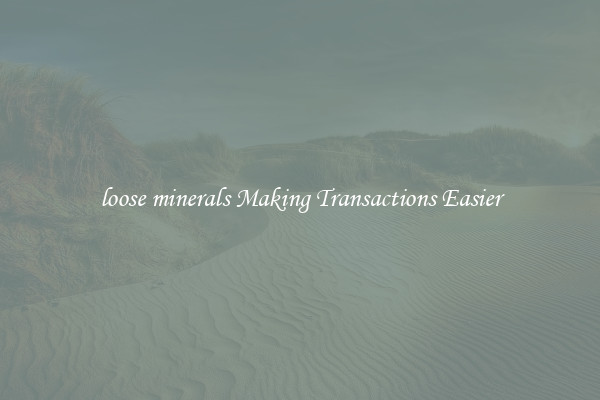 loose minerals Making Transactions Easier