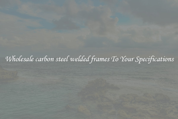 Wholesale carbon steel welded frames To Your Specifications