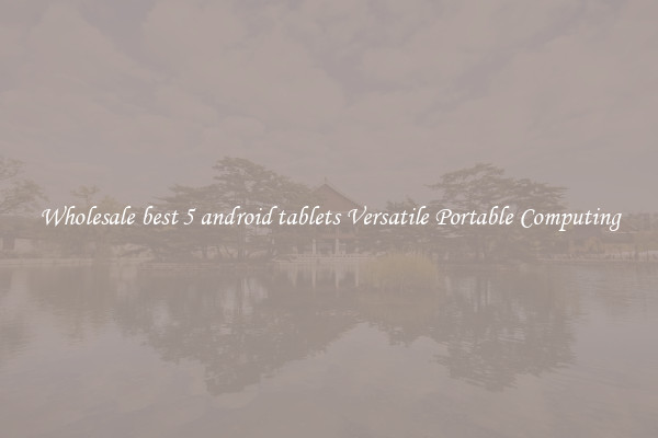 Wholesale best 5 android tablets Versatile Portable Computing