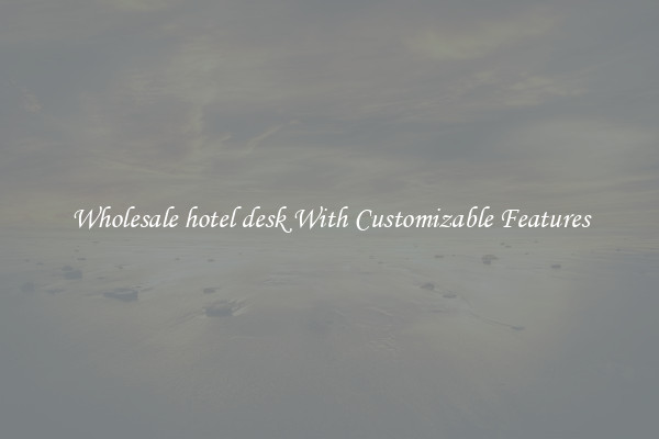 Wholesale hotel desk With Customizable Features