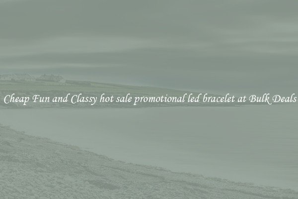 Cheap Fun and Classy hot sale promotional led bracelet at Bulk Deals