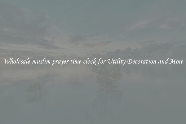Wholesale muslim prayer time clock for Utility Decoration and More