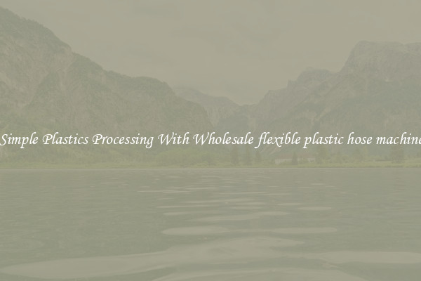 Simple Plastics Processing With Wholesale flexible plastic hose machine