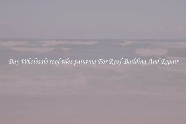 Buy Wholesale roof tiles painting For Roof Building And Repair